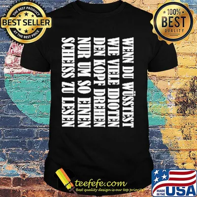Wenn du wüsstest wie viele idioten nur um so einen scheiss zu iesen shirt