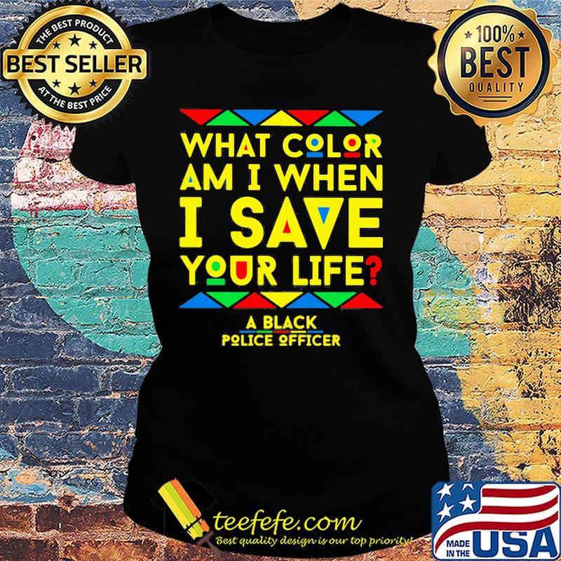 What color am i when i save you life a black police officer s Ladies tee What color am i when i save you life a black police officer s Ladies tee