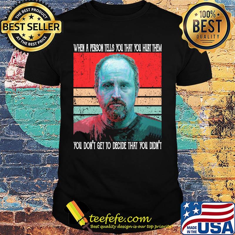 When a person tells you that hurt them you don't get to decide that you didn't vintage retro shirt