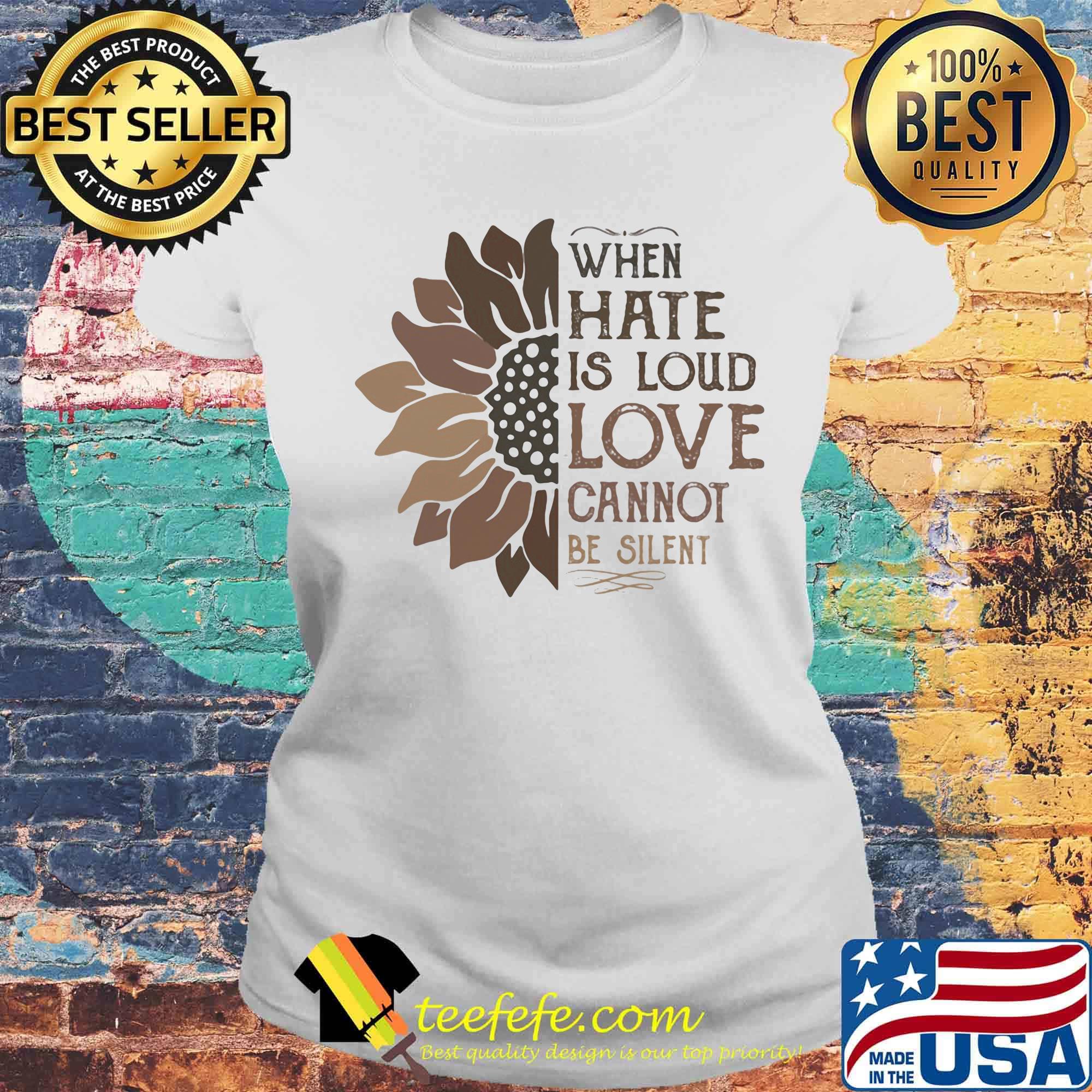 When Hate Is Loud Love Cannot Be Silent Sun Flower Shirt Laides tee When Hate Is Loud Love Cannot Be Silent Sun Flower Shirt Laides tee