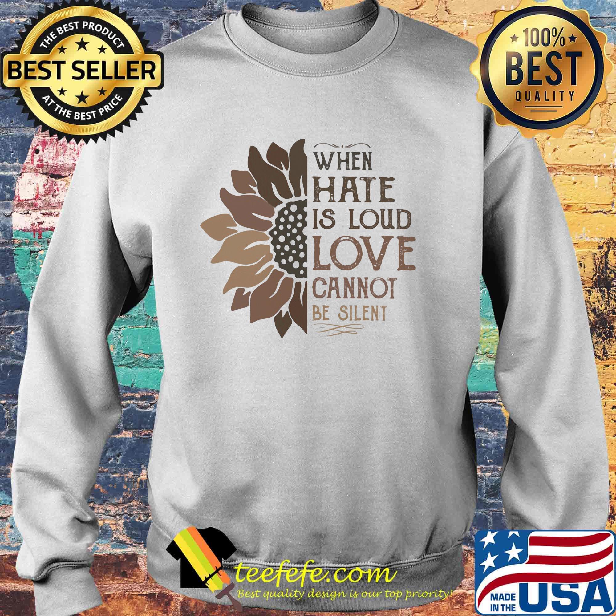 When Hate Is Loud Love Cannot Be Silent Sun Flower Shirt Sweater When Hate Is Loud Love Cannot Be Silent Sun Flower Shirt Sweater