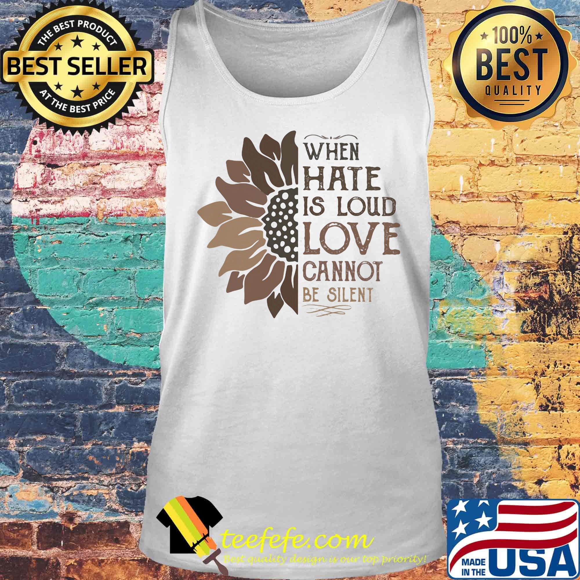 When Hate Is Loud Love Cannot Be Silent Sun Flower Shirt Tank top When Hate Is Loud Love Cannot Be Silent Sun Flower Shirt Tank top