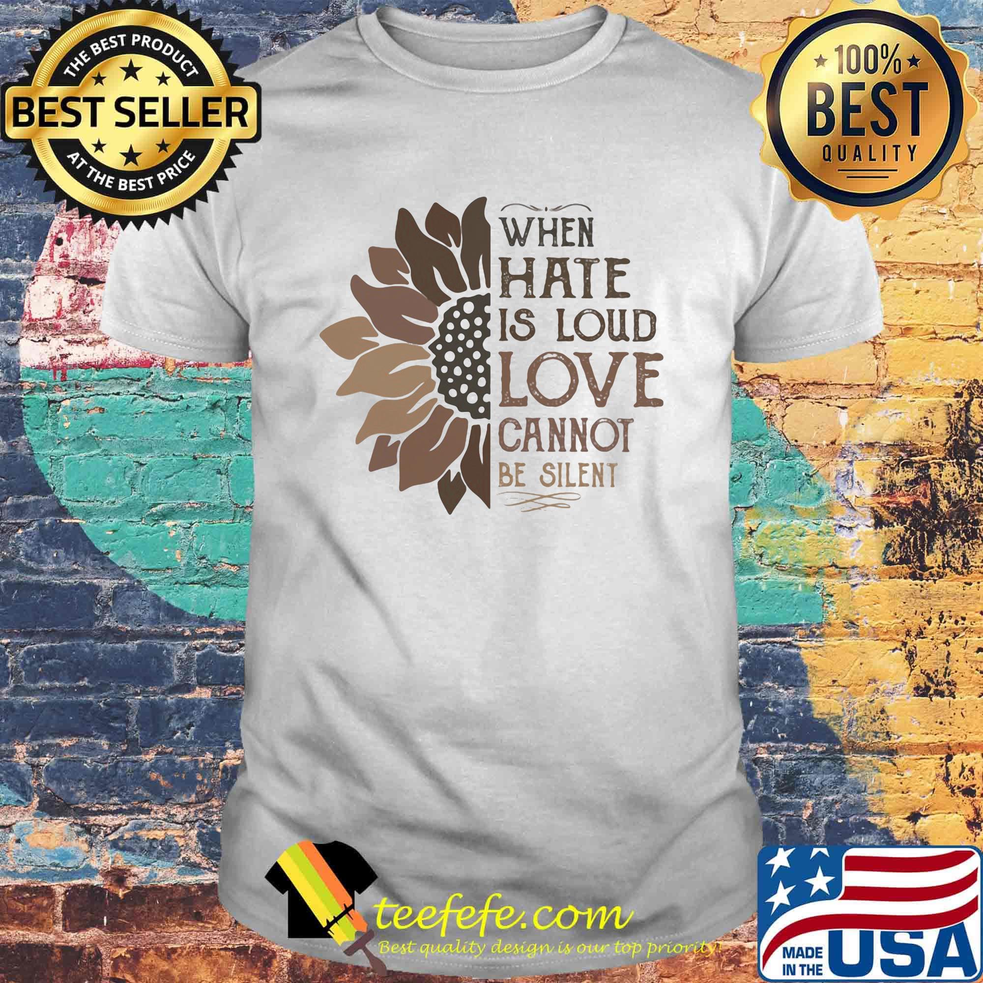 When Hate Is Loud Love Cannot Be Silent Sun Flower Shirt