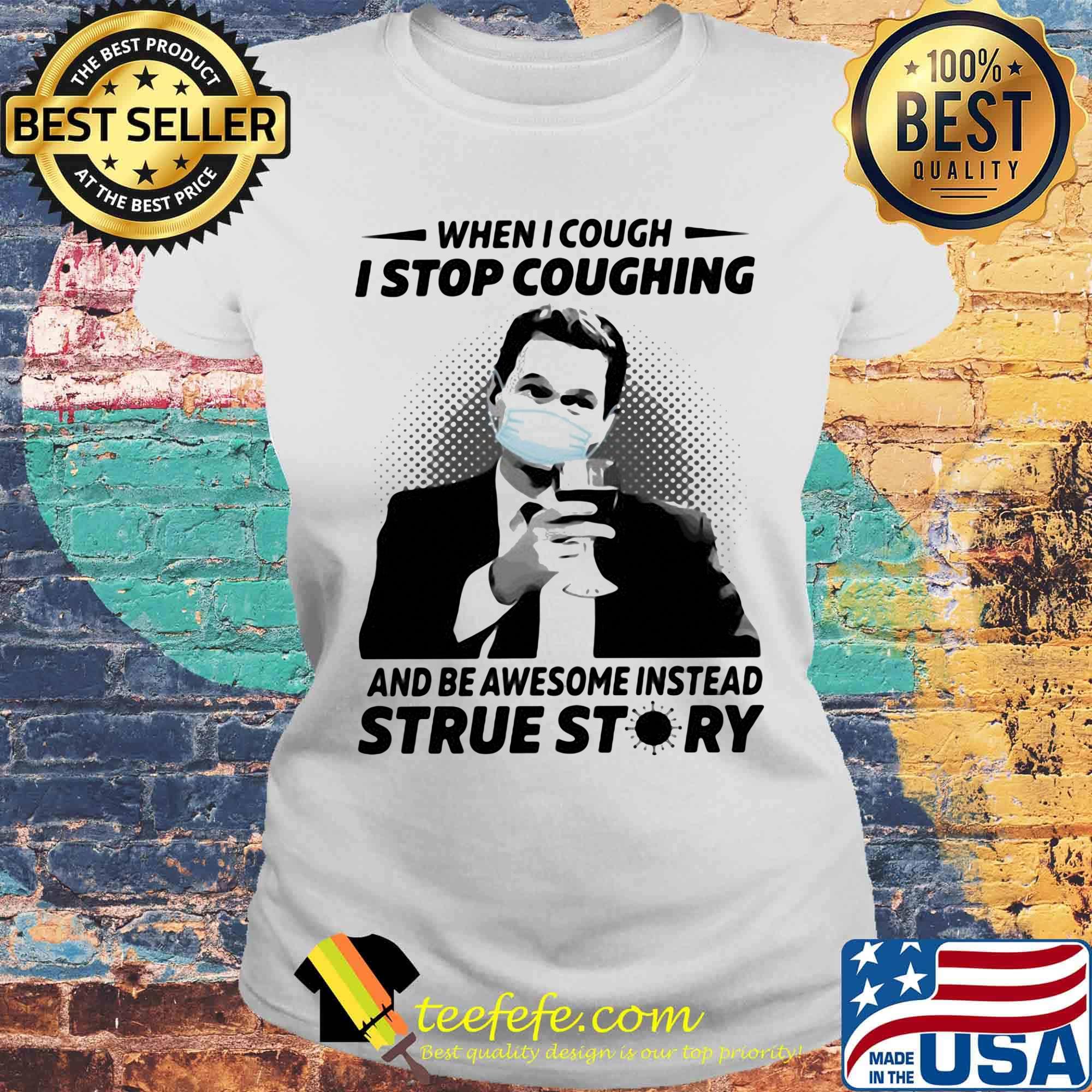 When i cough i stop coughing and be awesome instead true story covid-19 s Laides tee When i cough i stop coughing and be awesome instead true story covid-19 s Laides tee