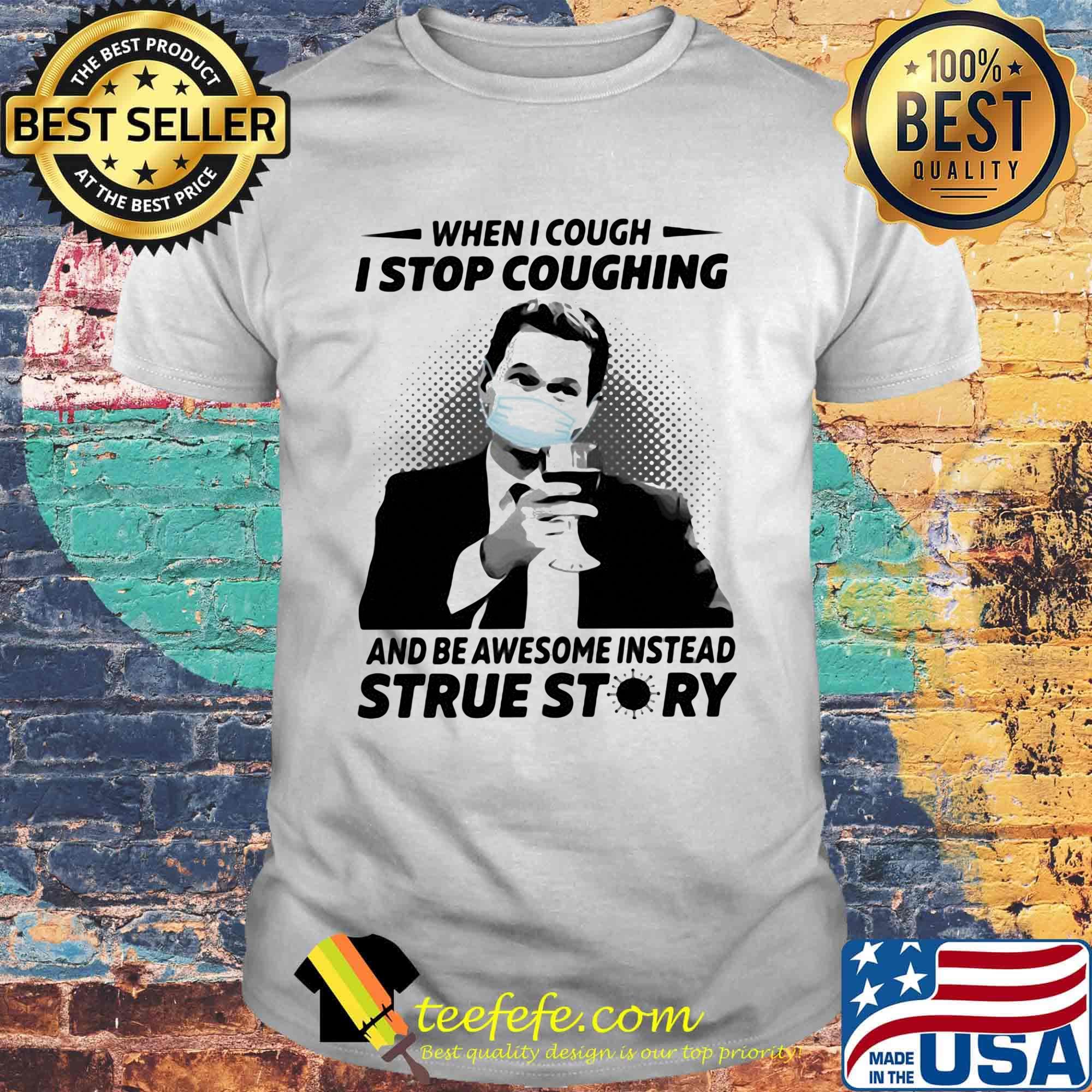 When i cough i stop coughing and be awesome instead true story covid-19 shirt