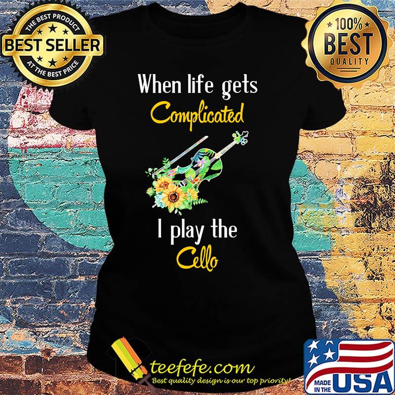 When life gets complicated i play the cello flowers s Ladies tee When life gets complicated i play the cello flowers s Ladies tee