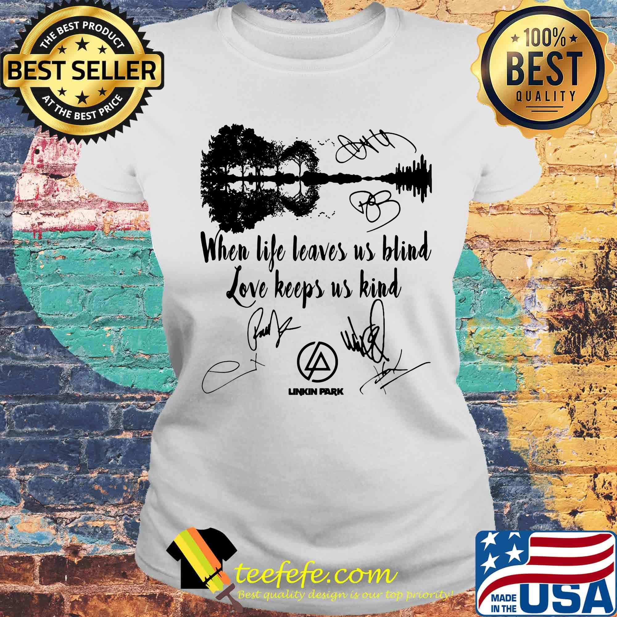 When life leaves us blind love keeps us kind linkin park signatures s Laides tee When life leaves us blind love keeps us kind linkin park signatures s Laides tee
