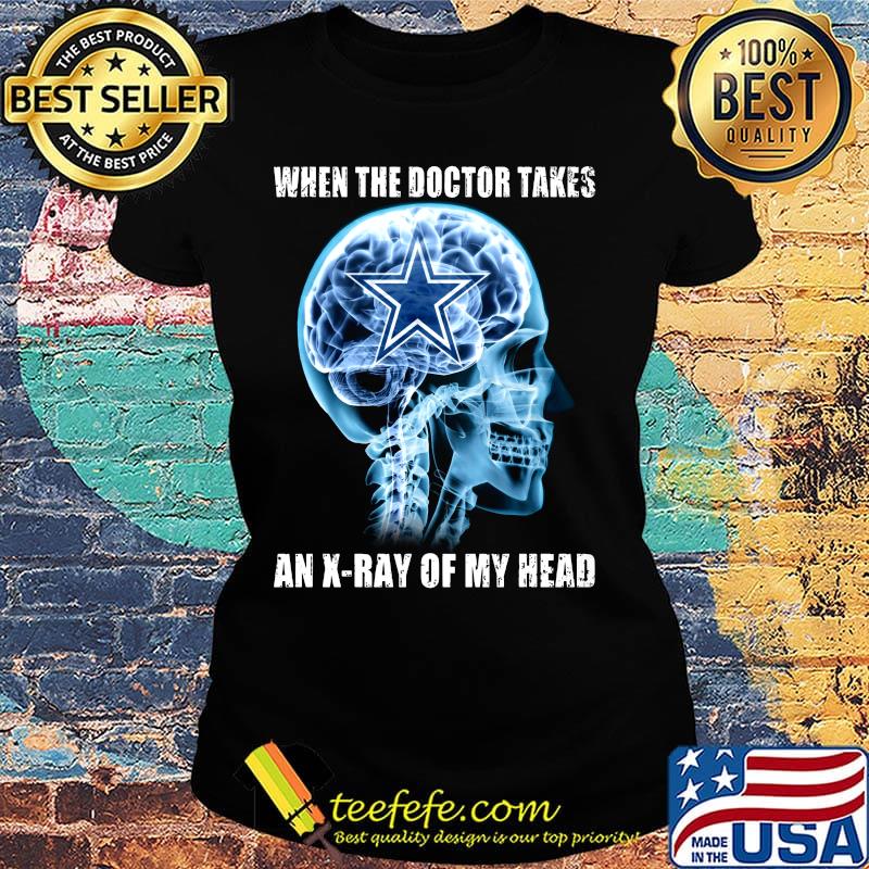 When the doctor takes an x-ray of my head dallas cowboys s Ladies tee When the doctor takes an x-ray of my head dallas cowboys s Ladies tee