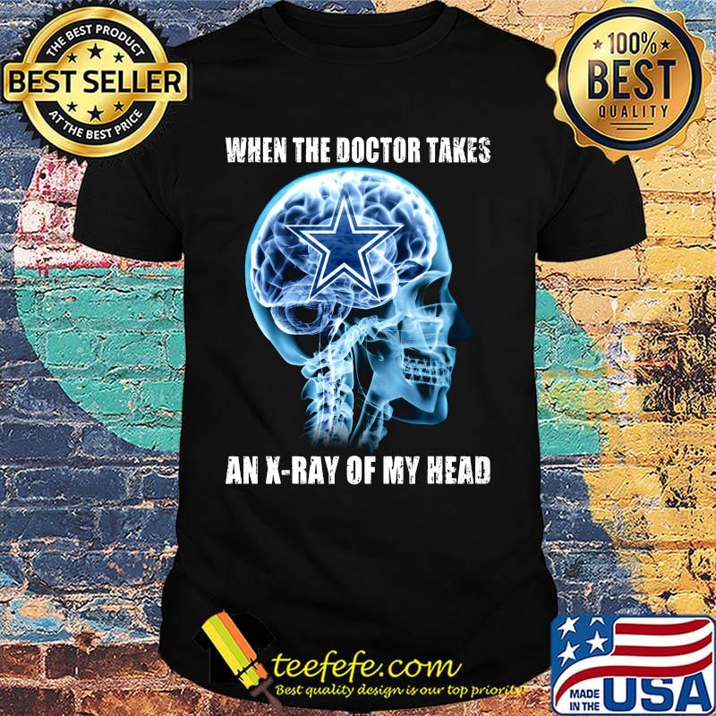 When the doctor takes an x-ray of my head dallas cowboys shirt When the doctor takes an x-ray of my head dallas cowboys shirt