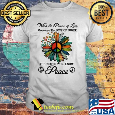 When the power of love overcomes the love of power the world will know peace flowers shirt