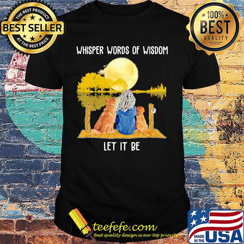 Whisper Words Of Wisdom Let It Be Girl Dog Moon River Shirt Whisper Words Of Wisdom Let It Be Girl Dog Moon River Shirt