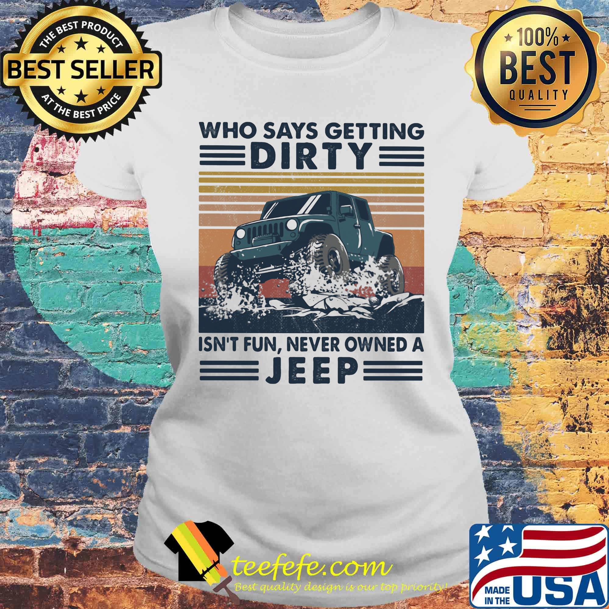 Who Says Getting Dirty Isn's Fun Never Owned A Jeep Shirt Laides tee Who Says Getting Dirty Isn's Fun Never Owned A Jeep Shirt Laides tee