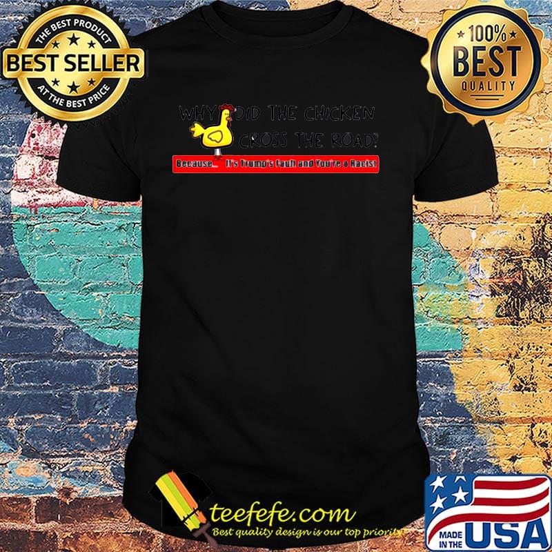 Why did the chicken cross the road because it's trump faun and you're a racist shirt