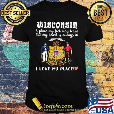 Wisconsin a place my feet may leave but my heart is always in i love my place heart shirt