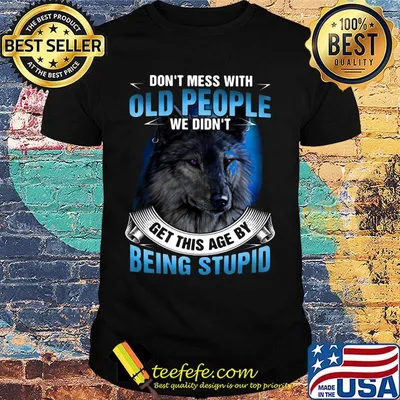 Wolf don't mess with old people we didn't get this age by being stupid shirt