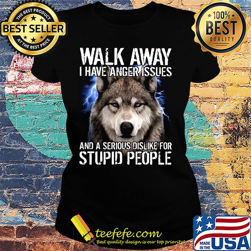 Wolf walk away i have anger issues and a serious dislike for stupid people s Ladies tee Wolf walk away i have anger issues and a serious dislike for stupid people s Ladies tee