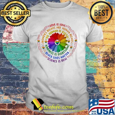 Womans Rights Are Human Rights No Human Is Illegal Kindness Is Everything Black Lives Matter Science Is Real Love Is Love Flower Heart LGBT Shirt
