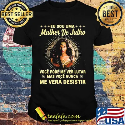 Wonder woman eu sou uma mulher de julho voce pode me ver lutar mas voce nunca me vera desistir shirt
