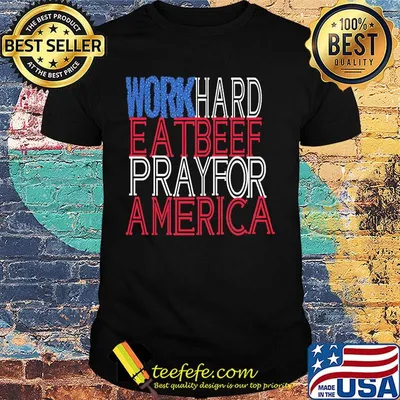 Work hard eat beef pray for america independence day shirt