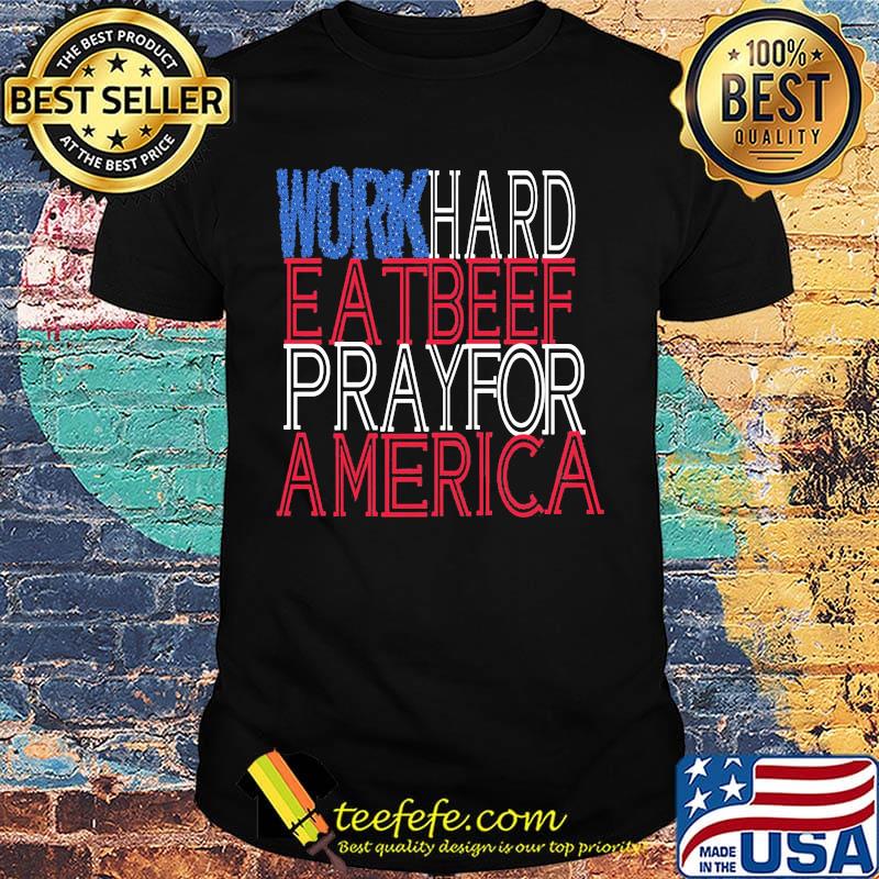 Work hard eat beef pray for america independence day shirt Work hard eat beef pray for america independence day shirt