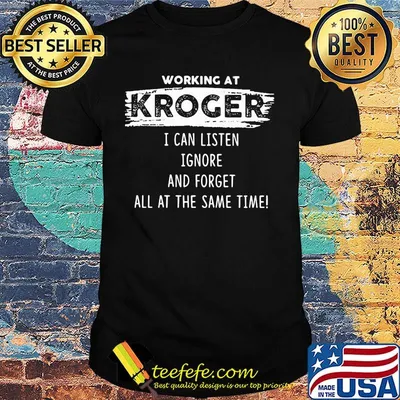 Working at kroger I can listen ignore and forget all at the same time shirt