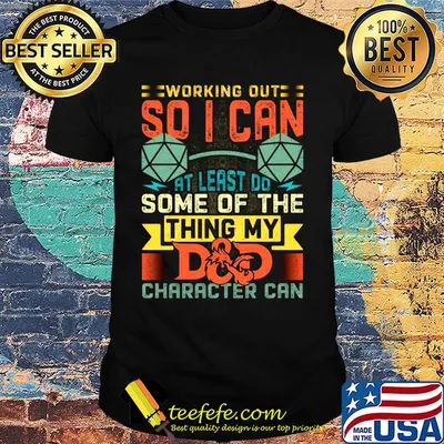 Working Out So I Can At Least Do Some Of The Thing My DD Character Can Shirt