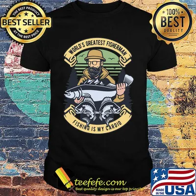 World's greatest fisherman fishing is my cardio shirt