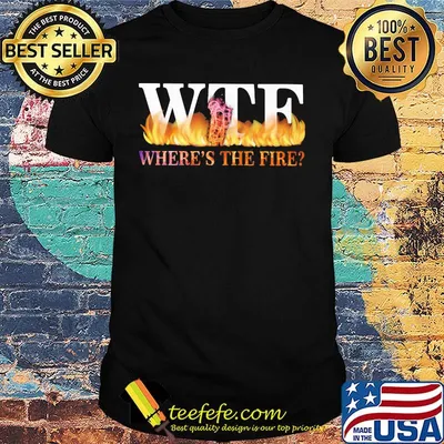 WTE where's the fire shirt