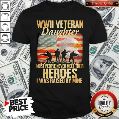 WWII Veteran Daughter Most People Never Meer Their Heroes I Was Raised By Mine American Flag Shirt