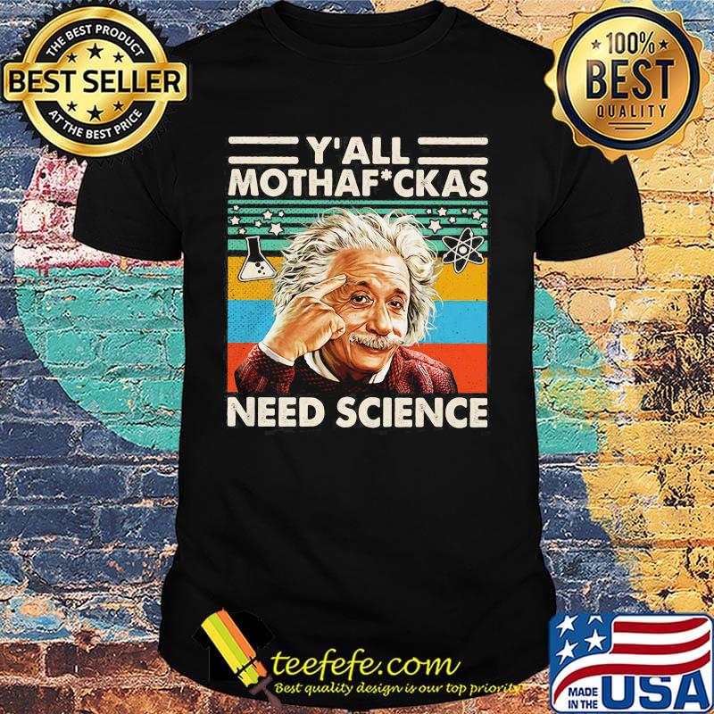 Y' all mothaf ckas need science Albert Einstein vintage retro shirt Y' all mothaf ckas need science Albert Einstein vintage retro shirt