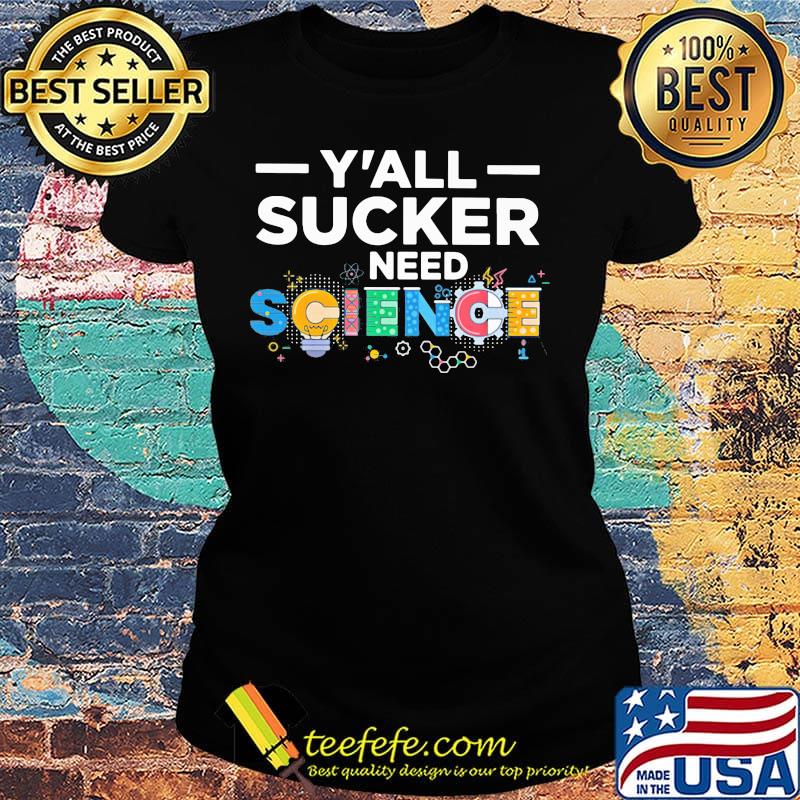 Y'all sucker need science s Ladies tee Y'all sucker need science s Ladies tee