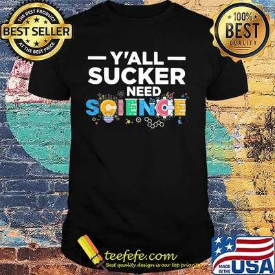 Y'all sucker need science shirt
