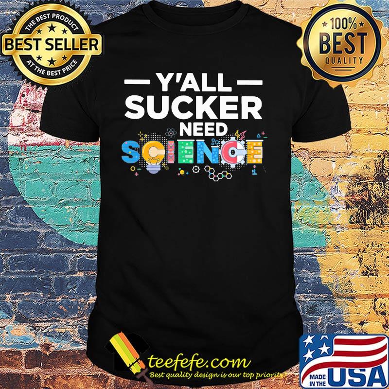 Y'all sucker need science shirt
