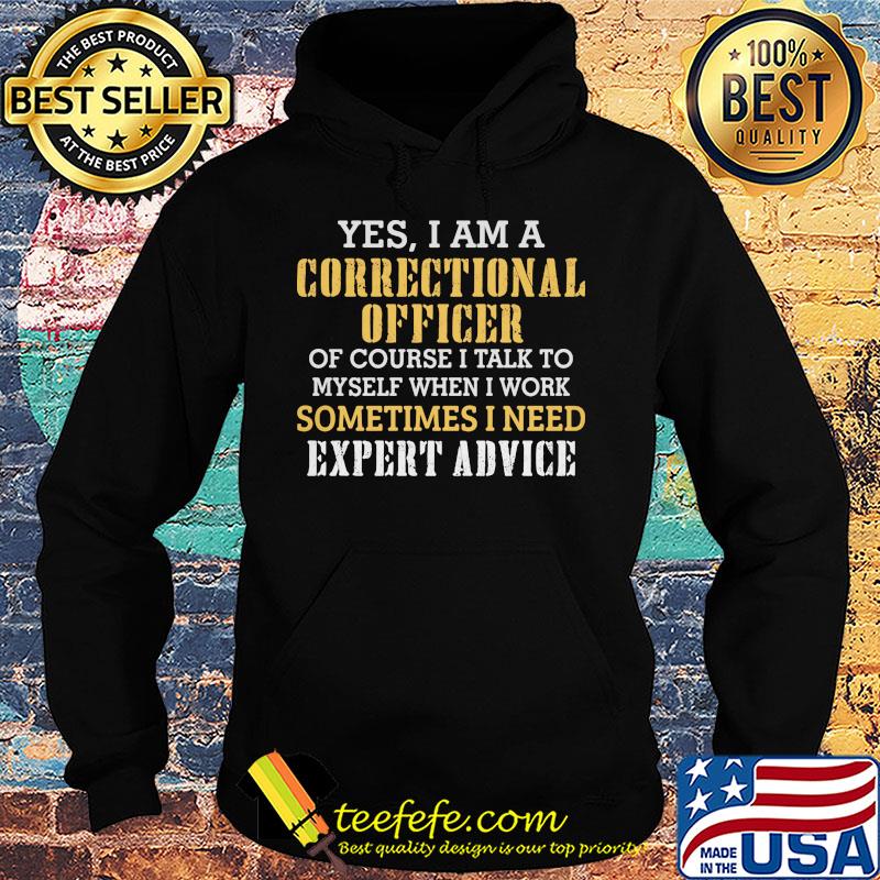 Yes I am a correctional officer of course I talk to myself when I work sometimes I need expert advice s Hoodie Yes I am a correctional officer of course I talk to myself when I work sometimes I need expert advice s Hoodie