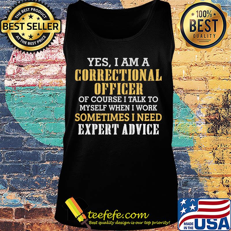 Yes I am a correctional officer of course I talk to myself when I work sometimes I need expert advice s Tank top Yes I am a correctional officer of course I talk to myself when I work sometimes I need expert advice s Tank top