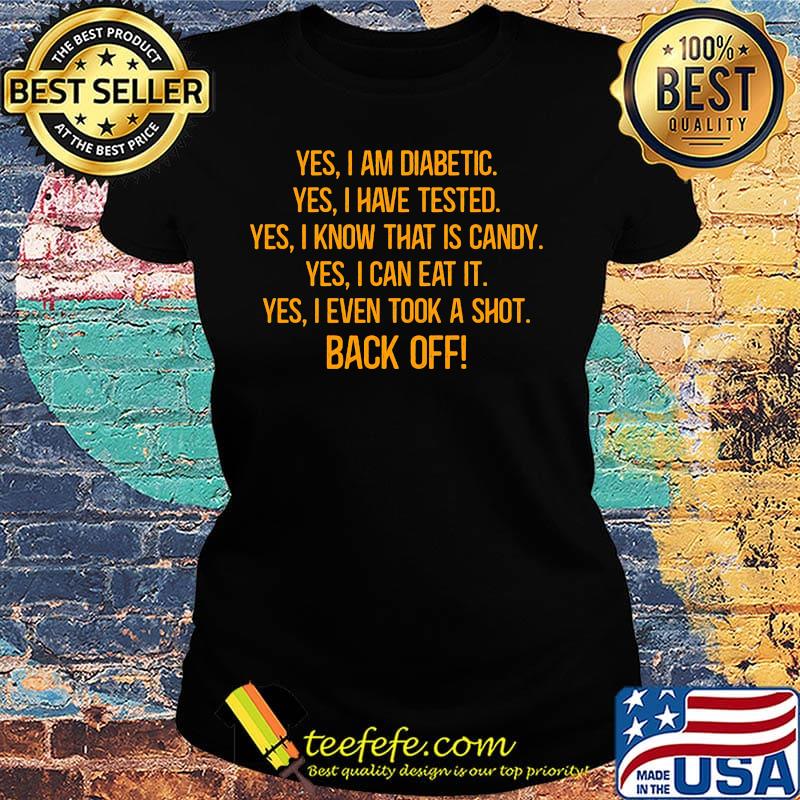 Yes I Am Diabetic Yes I Have Tested Yes I Know That Is Candy Yes I Can Eat It Yes I Even Took A Shot Back Off Shirt Ladies tee Yes I Am Diabetic Yes I Have Tested Yes I Know That Is Candy Yes I Can Eat It Yes I Even Took A Shot Back Off Shirt Ladies tee