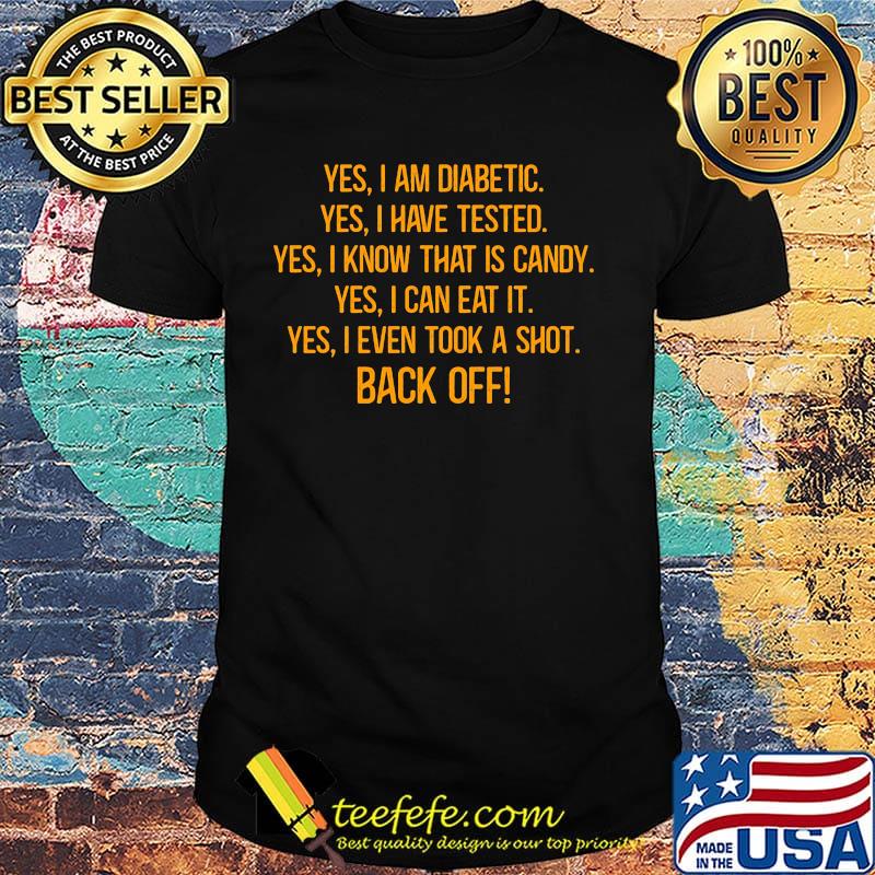 Yes I Am Diabetic Yes I Have Tested Yes I Know That Is Candy Yes I Can Eat It Yes I Even Took A Shot Back Off Shirt Yes I Am Diabetic Yes I Have Tested Yes I Know That Is Candy Yes I Can Eat It Yes I Even Took A Shot Back Off Shirt