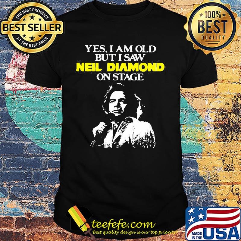 Yes i am old but i saw neil diamond on stage light shirt Yes i am old but i saw neil diamond on stage light shirt