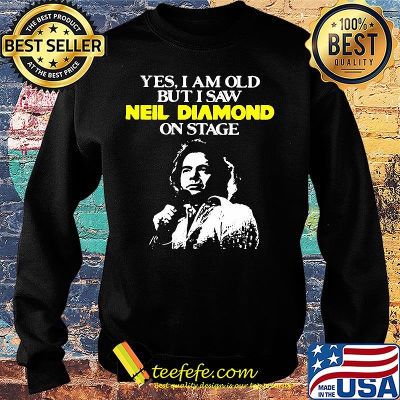 Yes i am old but i saw neil diamond on stage night s Sweater Yes i am old but i saw neil diamond on stage night s Sweater