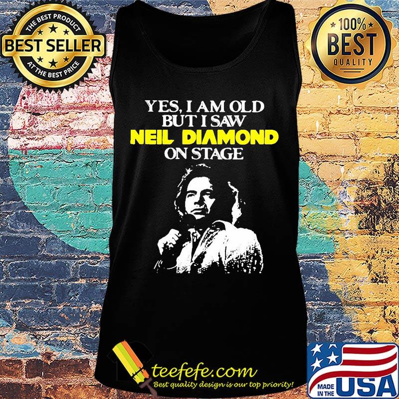 Yes i am old but i saw neil diamond on stage night s Tank top Yes i am old but i saw neil diamond on stage night s Tank top