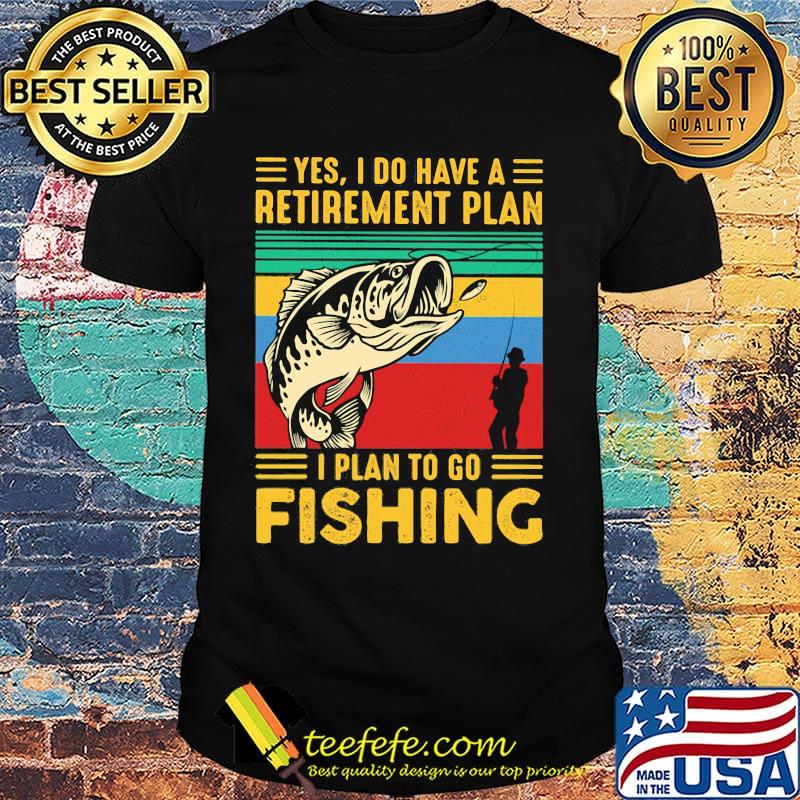 Yes I do have a retirement plan I plan to go fishing vintage shirt Yes I do have a retirement plan I plan to go fishing vintage shirt
