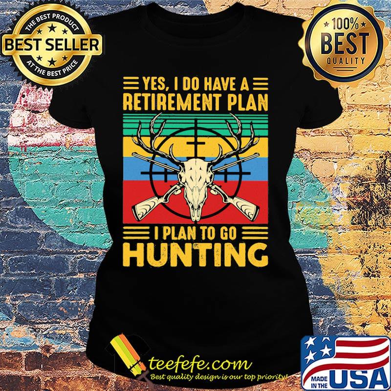 Yes I do have a retirement plan I plan to go hunting vintage s Ladies tee Yes I do have a retirement plan I plan to go hunting vintage s Ladies tee