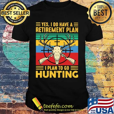 Yes I do have a retirement plan I plan to go hunting vintage shirt