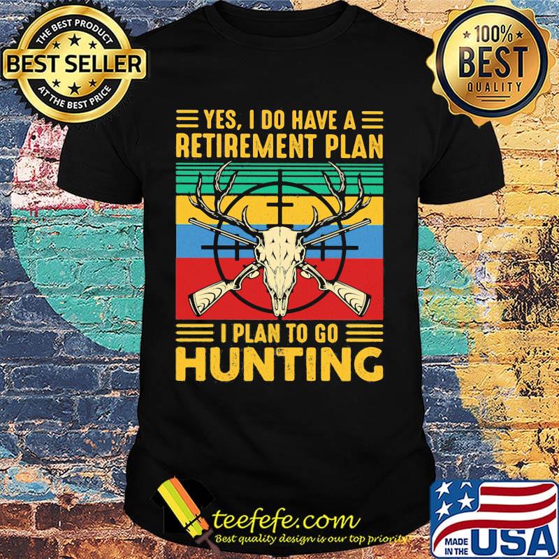 Yes I do have a retirement plan I plan to go hunting vintage shirt Yes I do have a retirement plan I plan to go hunting vintage shirt