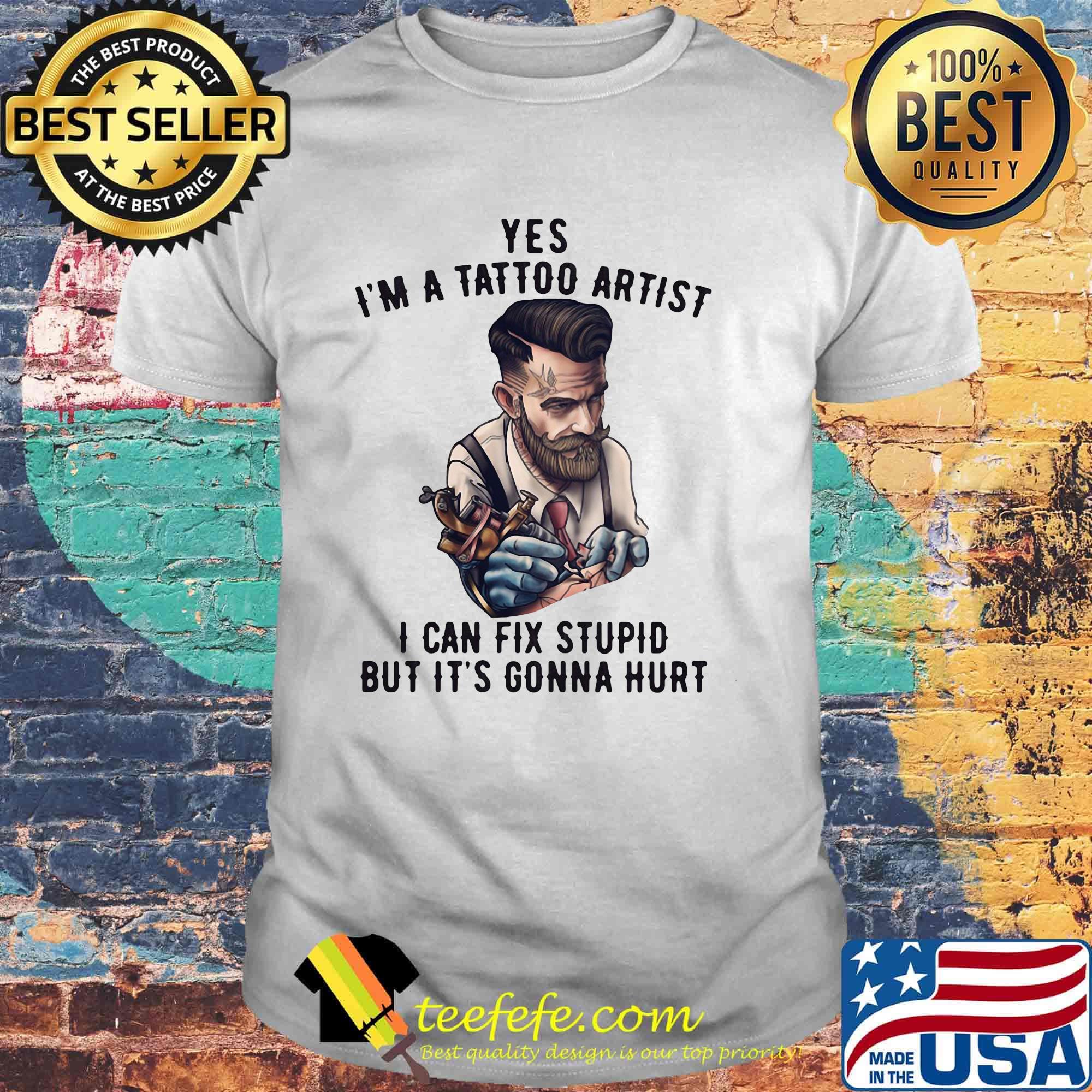 Yes i'm a tattoo artist i can fix stupid but it's gonna hurt shirt