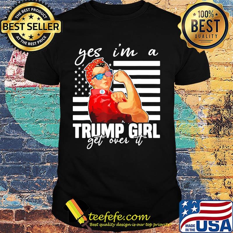 Yes I'm A Trump Girl Get Over It Donald Trump 2020 Independence Day Shirt