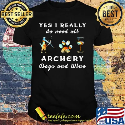 Yes I really do need all archery dogs and wine shirt