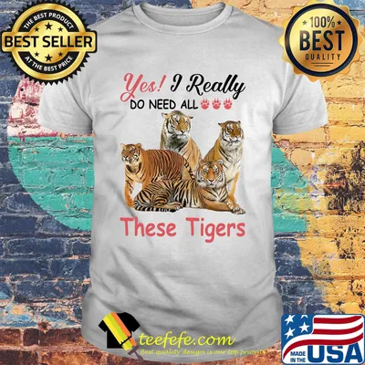 Yes I really do need all These Tigers shirt