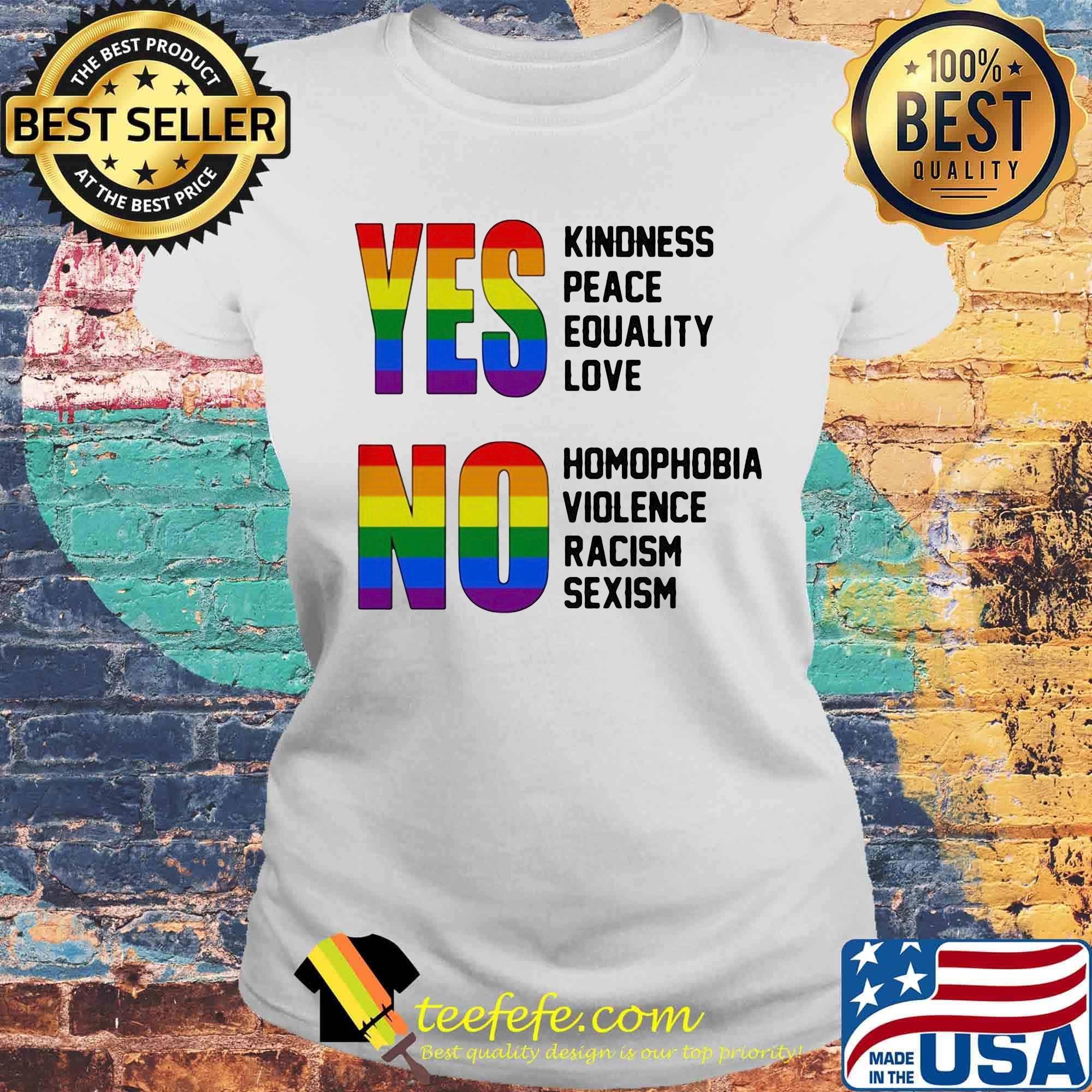 Yes Kindness Peace Equality Love No Homopobia Violence Racism Sexism LGBT Shirt Laides tee Yes Kindness Peace Equality Love No Homopobia Violence Racism Sexism LGBT Shirt Laides tee