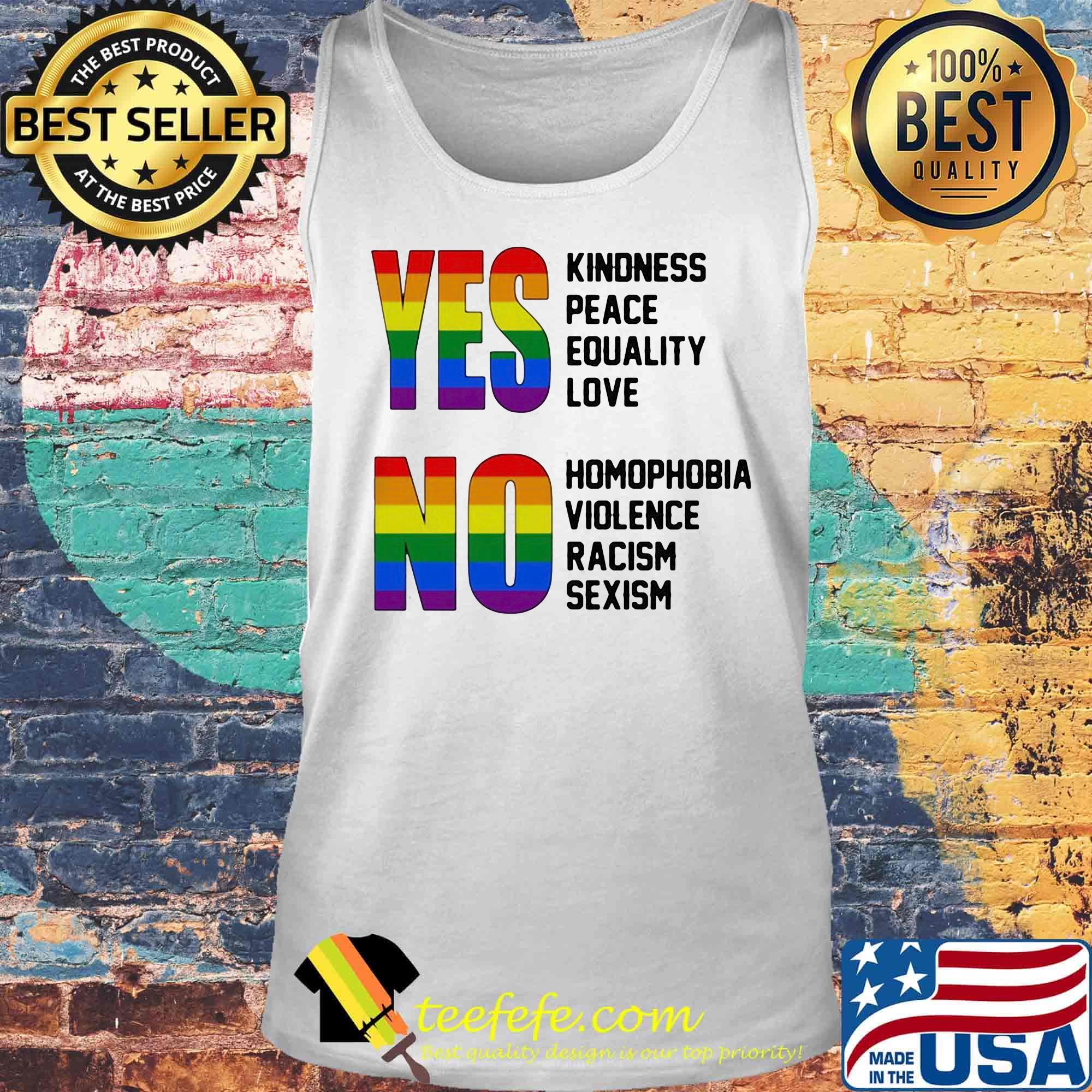 Yes Kindness Peace Equality Love No Homopobia Violence Racism Sexism LGBT Shirt Tank top Yes Kindness Peace Equality Love No Homopobia Violence Racism Sexism LGBT Shirt Tank top